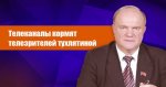 Геннадий Зюганов: Телеканалы кормят телезрителей тухлятиной