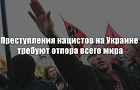 Преступления нацистов на Украине требуют отпора всего мира